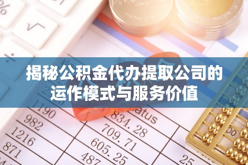 金水揭秘公积金代办提取公司的运作模式与服务价值