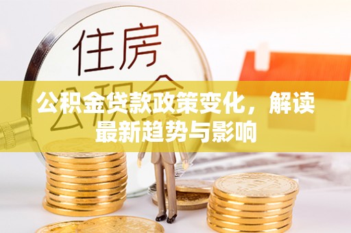 金水公积金贷款政策变化，解读最新趋势与影响