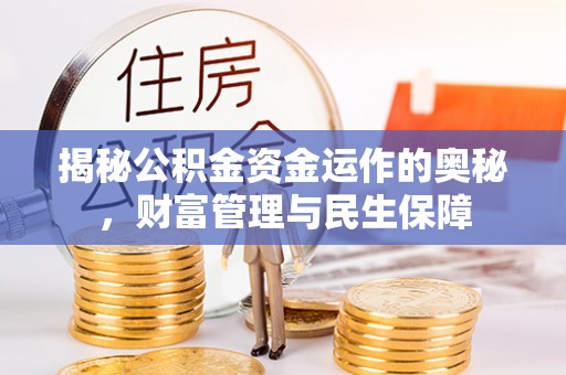 金水揭秘公积金资金运作的奥秘，财富管理与民生保障