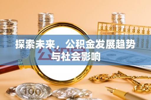 金水探索未来，公积金发展趋势与社会影响