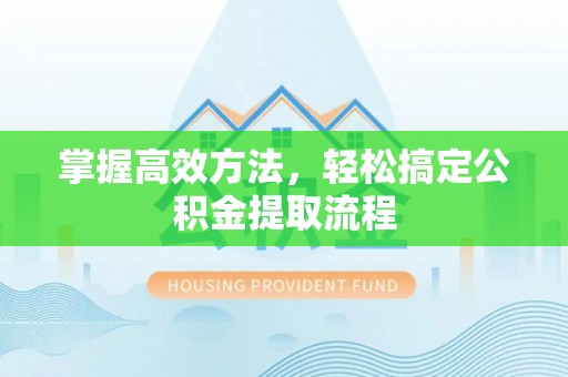 金水掌握高效方法，轻松搞定公积金提取流程