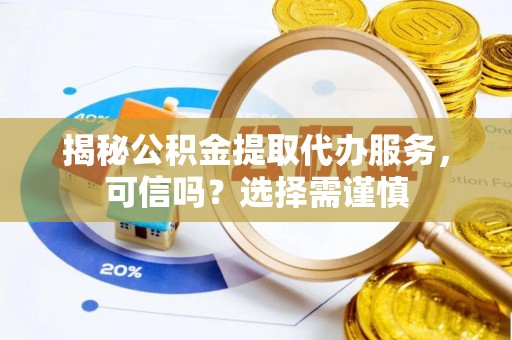 金水揭秘公积金提取代办服务，可信吗？选择需谨慎