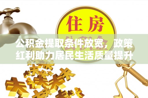 金水公积金提取条件放宽，政策红利助力居民生活质量提升