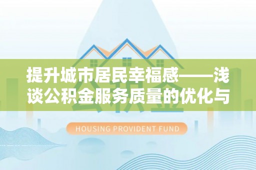 金水提升城市居民幸福感——浅谈公积金服务质量的优化与未来