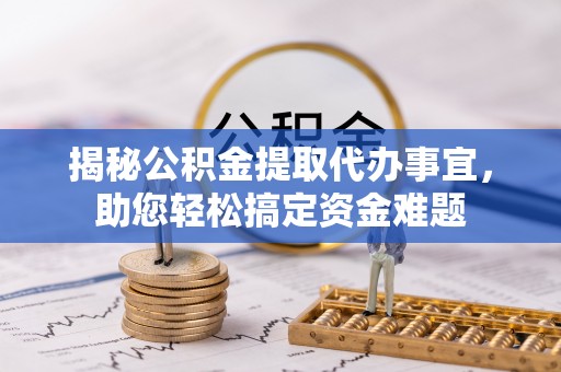 金水揭秘公积金提取代办事宜，助您轻松搞定资金难题