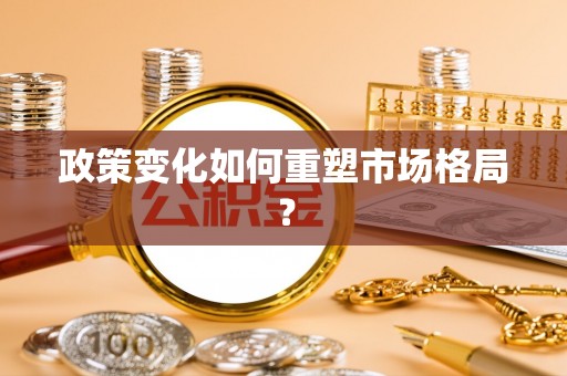 金水政策变化如何重塑市场格局？