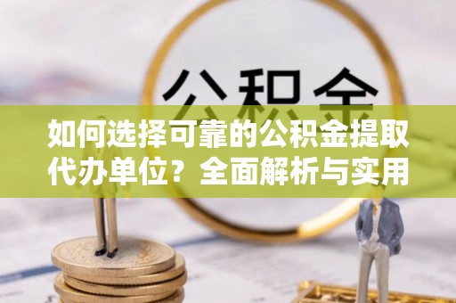 金水如何选择可靠的公积金提取代办单位？全面解析与实用建议