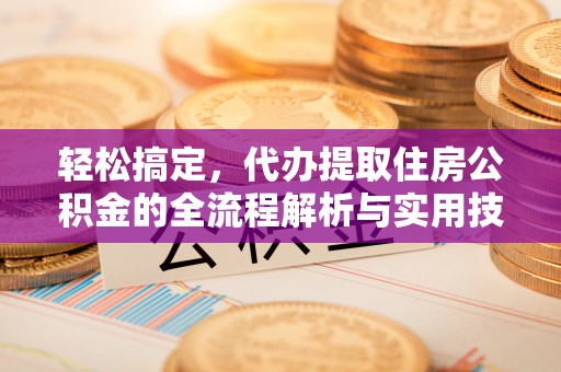 金水轻松搞定，代办提取住房公积金的全流程解析与实用技巧