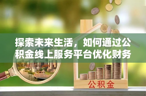 金水探索未来生活，如何通过公积金线上服务平台优化财务管理