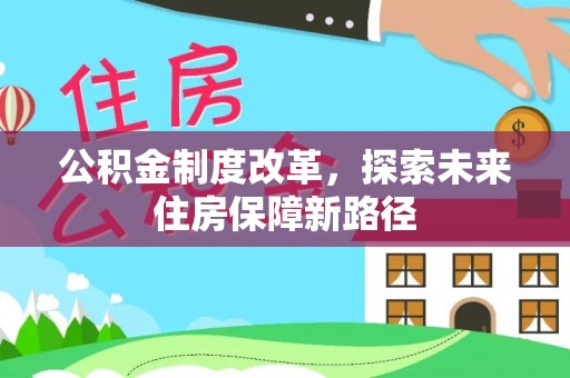 金水公积金制度改革，探索未来住房保障新路径