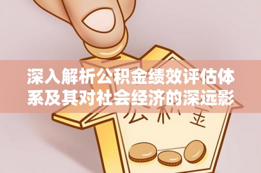 金水深入解析公积金绩效评估体系及其对社会经济的深远影响