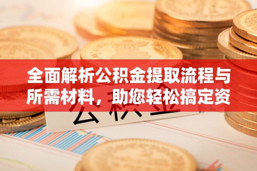 金水全面解析公积金提取流程与所需材料，助您轻松搞定资金提取