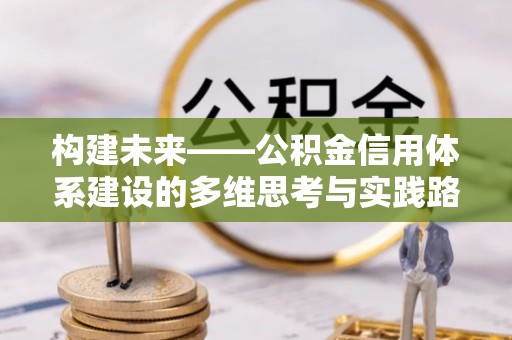 金水构建未来——公积金信用体系建设的多维思考与实践路径
