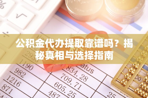 金水公积金代办提取靠谱吗？揭秘真相与选择指南