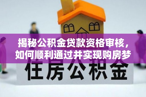 金水揭秘公积金贷款资格审核，如何顺利通过并实现购房梦想