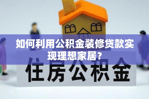 金水如何利用公积金装修贷款实现理想家居？