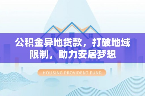 金水公积金异地贷款，打破地域限制，助力安居梦想