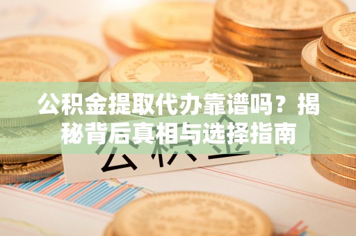 金水公积金提取代办靠谱吗？揭秘背后真相与选择指南