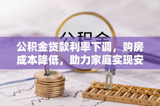 金水公积金贷款利率下调，购房成本降低，助力家庭实现安居梦