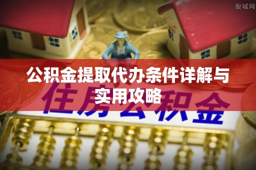 金水公积金提取代办条件详解与实用攻略