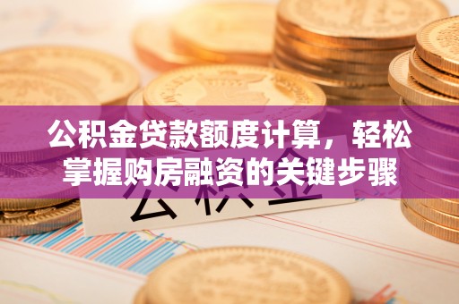 金水公积金贷款额度计算，轻松掌握购房融资的关键步骤