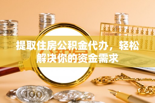 金水提取住房公积金代办，轻松解决你的资金需求