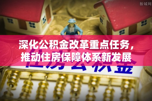 金水深化公积金改革重点任务，推动住房保障体系新发展