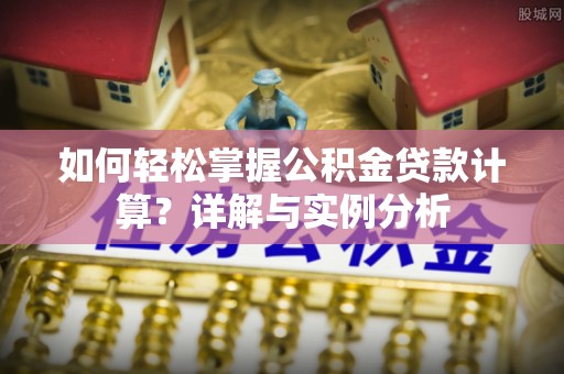 金水如何轻松掌握公积金贷款计算？详解与实例分析