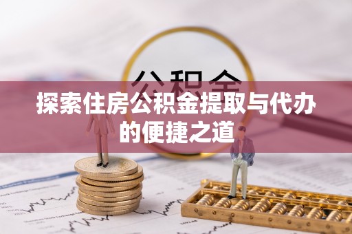 金水探索住房公积金提取与代办的便捷之道