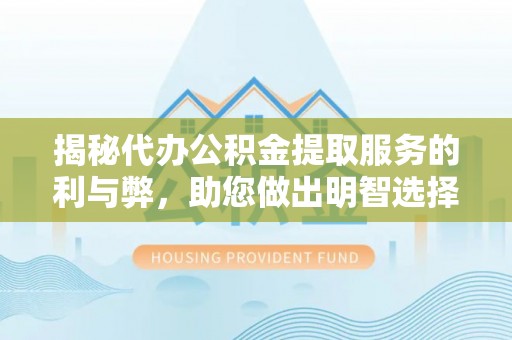 金水揭秘代办公积金提取服务的利与弊，助您做出明智选择
