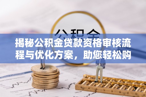 金水揭秘公积金贷款资格审核流程与优化方案，助您轻松购房