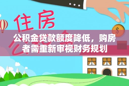 金水公积金贷款额度降低，购房者需重新审视财务规划