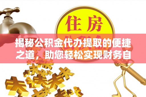 金水揭秘公积金代办提取的便捷之道，助您轻松实现财务自由
