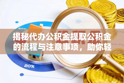 金水揭秘代办公积金提取公积金的流程与注意事项，助你轻松拿回属于你的钱