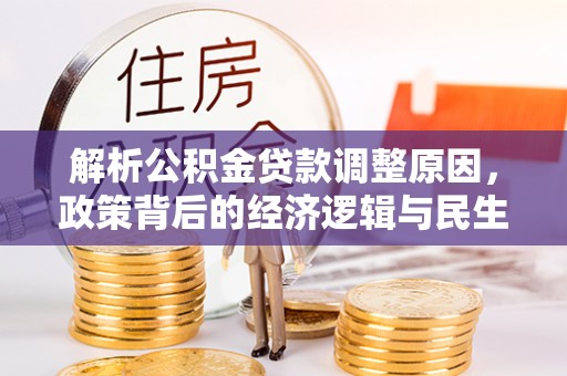 金水解析公积金贷款调整原因，政策背后的经济逻辑与民生影响