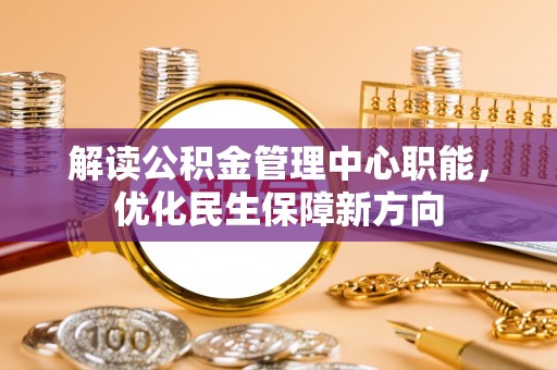 金水解读公积金管理中心职能，优化民生保障新方向