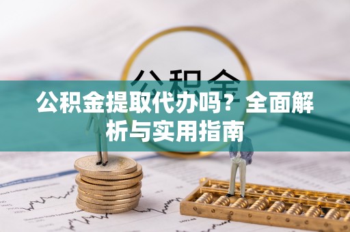 金水公积金提取代办吗？全面解析与实用指南