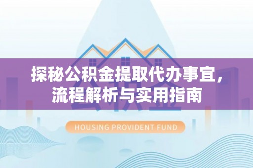 金水探秘公积金提取代办事宜，流程解析与实用指南