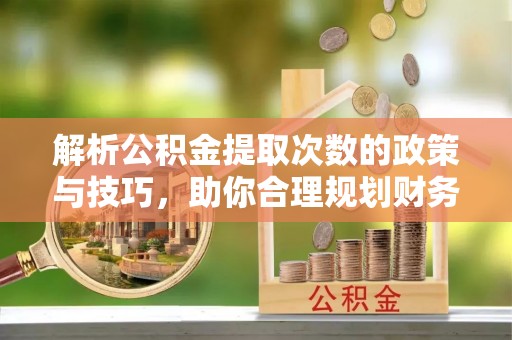 金水解析公积金提取次数的政策与技巧，助你合理规划财务未来
