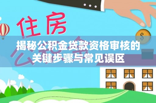 金水揭秘公积金贷款资格审核的关键步骤与常见误区