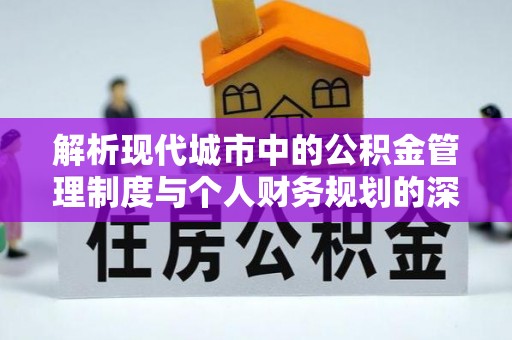 金水解析现代城市中的公积金管理制度与个人财务规划的深度关联