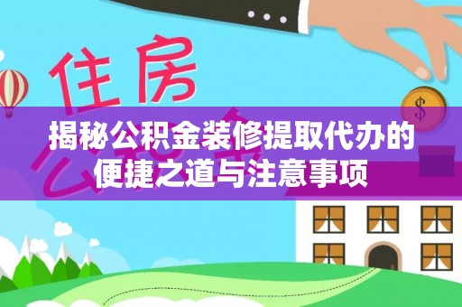 金水揭秘公积金装修提取代办的便捷之道与注意事项