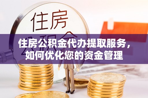 金水住房公积金代办提取服务，如何优化您的资金管理