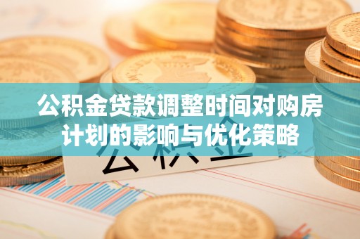 金水公积金贷款调整时间对购房计划的影响与优化策略
