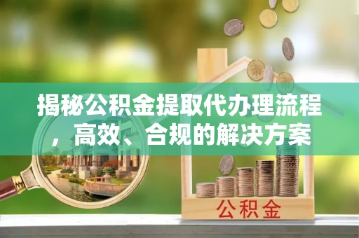 金水揭秘公积金提取代办理流程，高效、合规的解决方案
