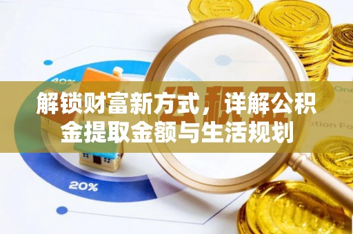 金水解锁财富新方式，详解公积金提取金额与生活规划