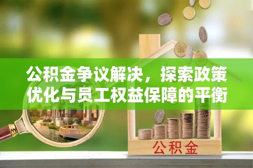 金水公积金争议解决，探索政策优化与员工权益保障的平衡点