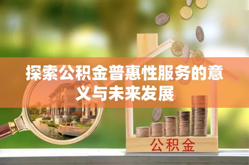 金水探索公积金普惠性服务的意义与未来发展