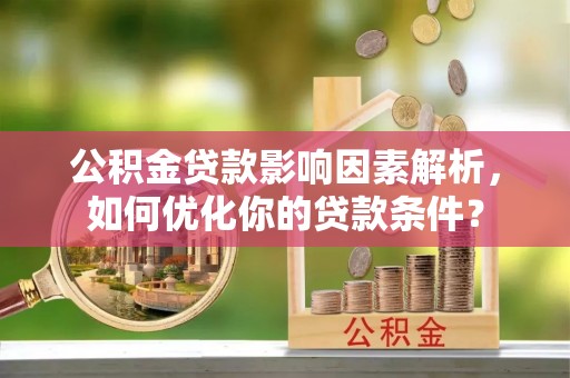 金水公积金贷款影响因素解析，如何优化你的贷款条件？