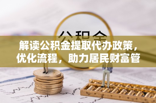 金水解读公积金提取代办政策，优化流程，助力居民财富管理
